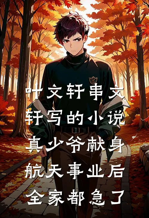 叶文轩串文轩写的小说真少爷献身航天事业后，全家都急了