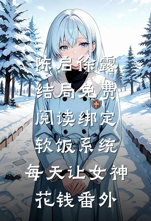 陈启徐露结局免费阅读绑定软饭系统，每天让女神花钱番外