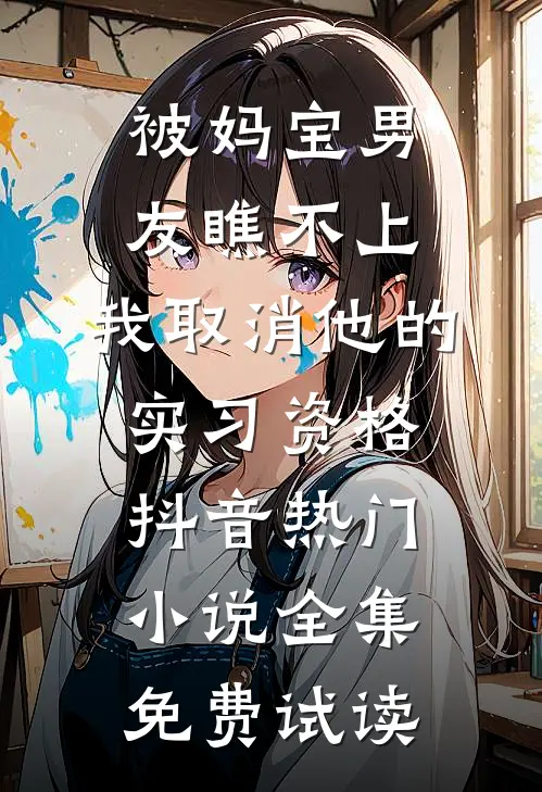 被妈宝男友瞧不上，我取消他的实习资格抖音热门小说全集免费试读