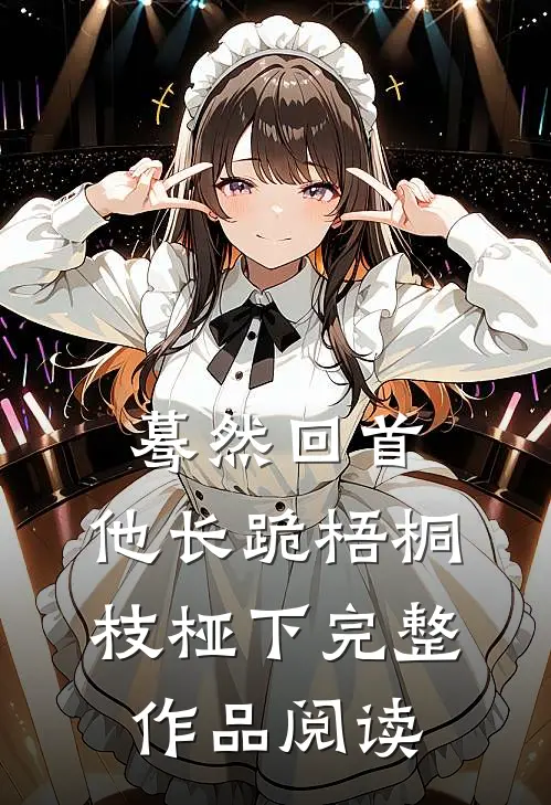 蓦然回首，他长跪梧桐枝桠下完整作品阅读