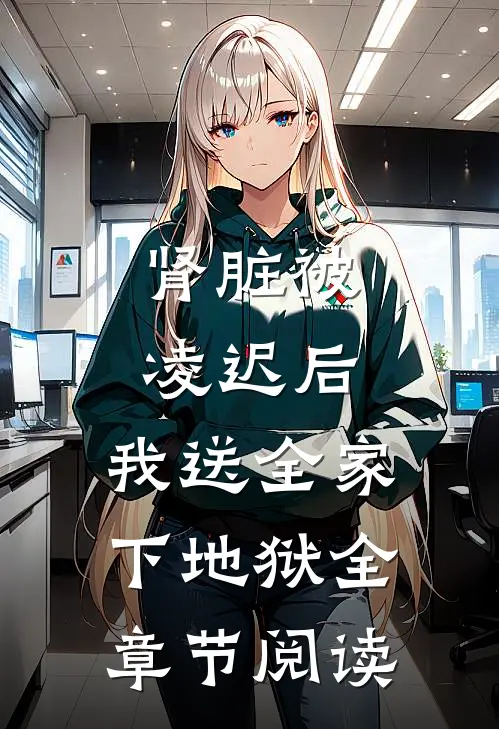 肾脏被凌迟后，我送全家下地狱全章节阅读