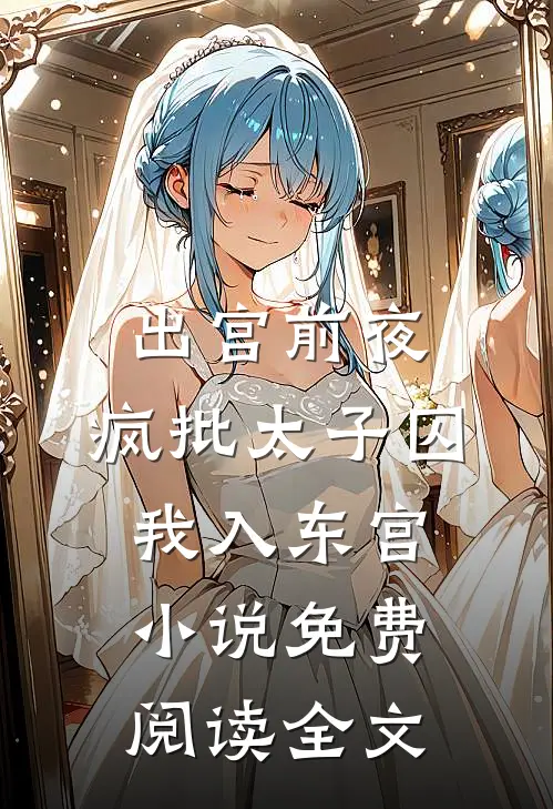 出宫前夜：疯批太子囚我入东宫小说免费阅读全文
