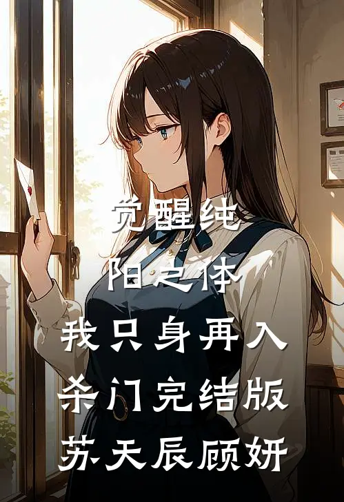 觉醒纯阳之体，我只身再入杀门完结版苏天辰顾妍