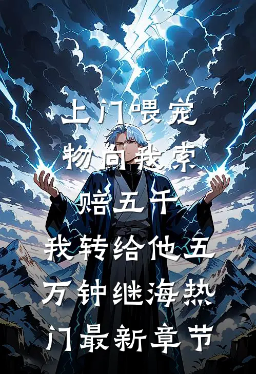 上门喂宠物向我索赔五千，我转给他五万钟继海热门最新章节