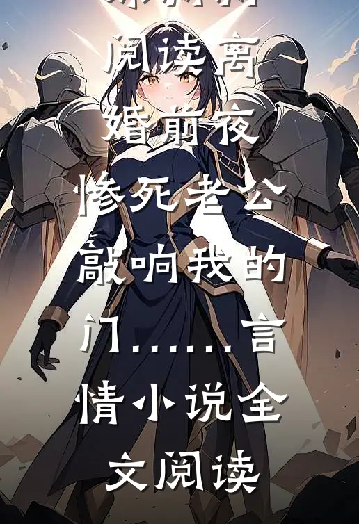 离婚前夜，惨死老公敲响我的门……阿原满满阅读_离婚前夜，惨死老公敲响我的门……言情小说全文阅读