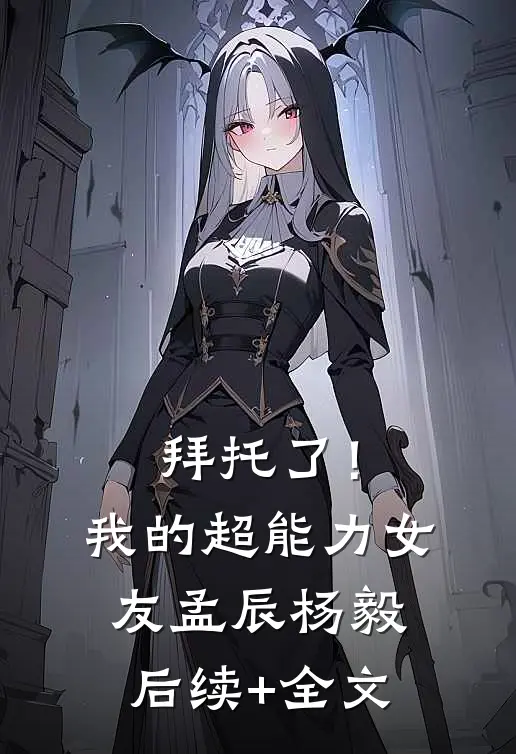拜托了！我的超能力女友孟辰杨毅后续+全文