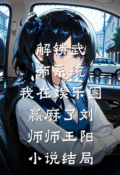 解锁武帝系统，我在娱乐圈赢麻了刘师师王阳小说结局