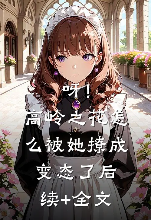 呀！高岭之花怎么被她撩成变态了后续+全文