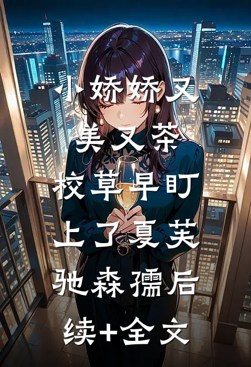 小娇娇又美又茶，校草早盯上了夏芙驰森孺后续+全文