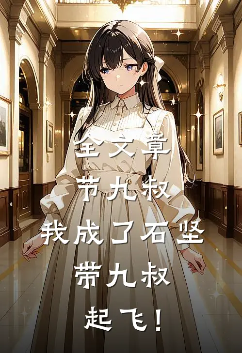 全文章节九叔：我成了石坚，带九叔起飞！