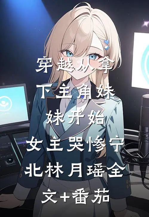 穿越从拿下主角妹妹开始，女主哭惨宁北林月瑶全文+番茄