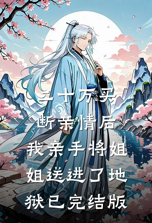 二十万买断亲情后，我亲手将姐姐送进了地狱已完结版
