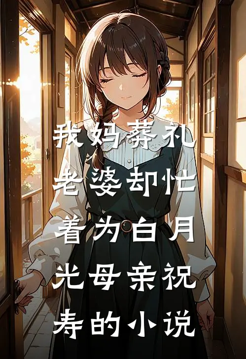 我妈葬礼，老婆却忙着为白月光母亲祝寿的小说