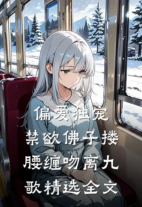 偏爱独宠,禁欲佛子搂腰缠吻离九歌精选全文