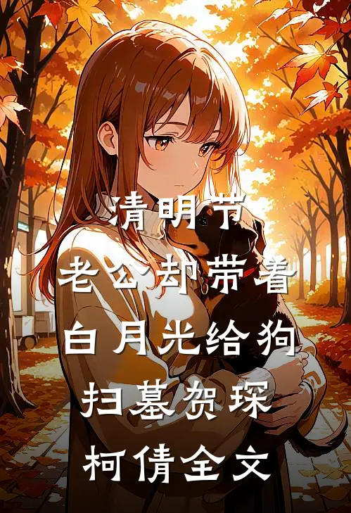 清明节，老公却带着白月光给狗扫墓贺琛柯倩全文