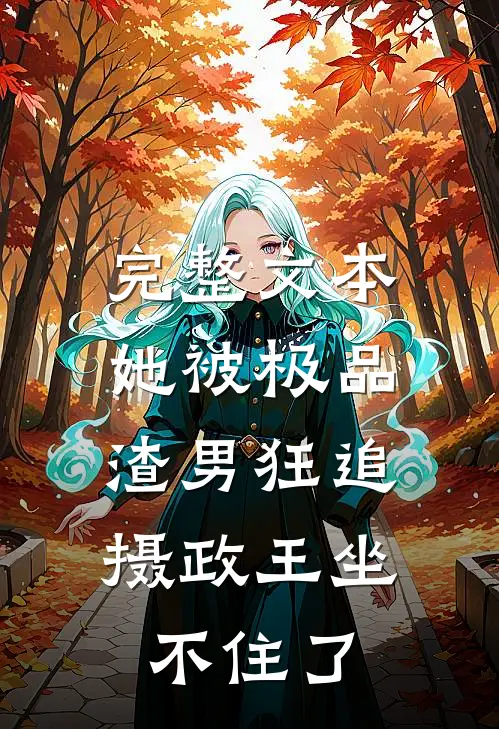完整文本她被极品渣男狂追，摄政王坐不住了