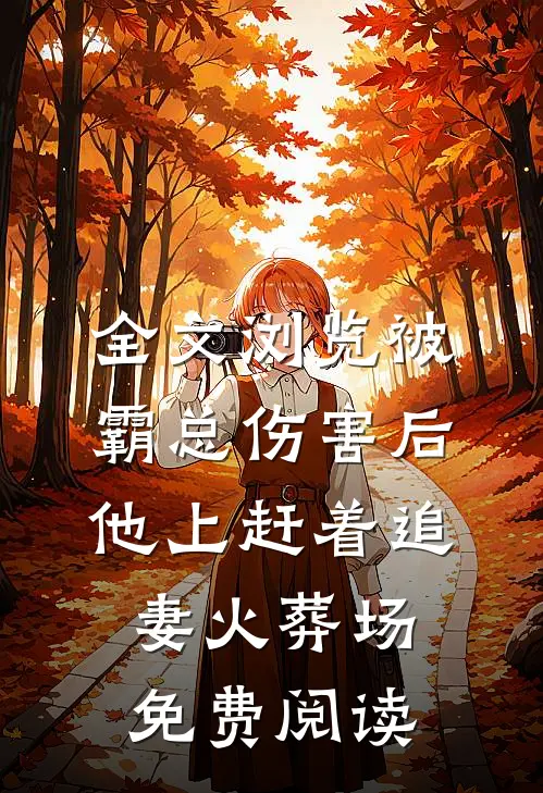 全文浏览被霸总伤害后,他上赶着追妻火葬场免费阅读