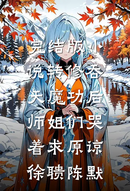 完结版小说转修吞天魔功后，师姐们哭着求原谅徐聩陈默