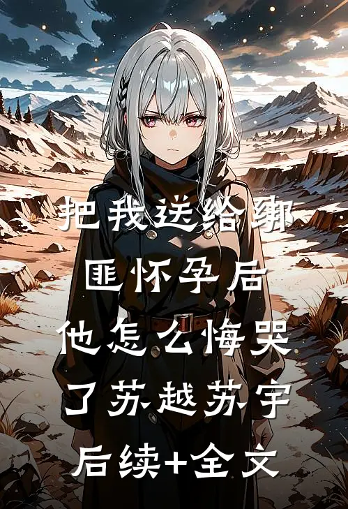 把我送给绑匪怀孕后，他怎么悔哭了苏越苏宇后续+全文