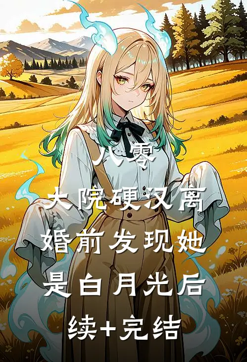 八零：大院硬汉离婚前发现她是白月光后续+完结