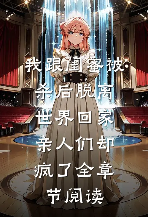 我跟闺蜜被杀后脱离世界回家，亲人们却疯了全章节阅读