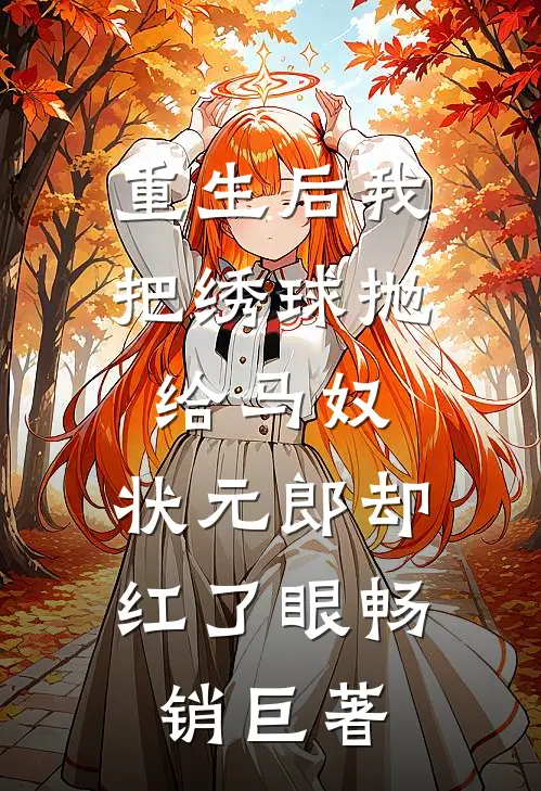 重生后我把绣球抛给马奴，状元郎却红了眼畅销巨著