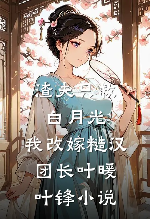 渣夫只救白月光，我改嫁糙汉团长叶暖叶锋小说