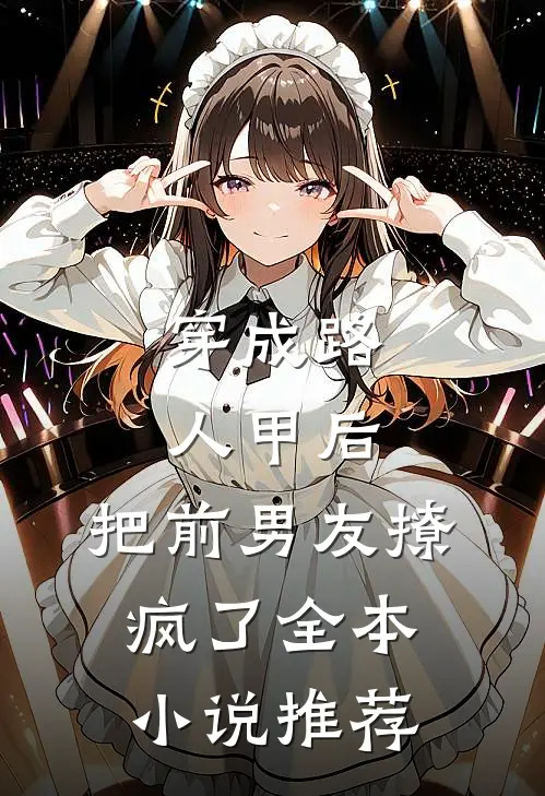 穿成路人甲后，把前男友撩疯了全本小说推荐