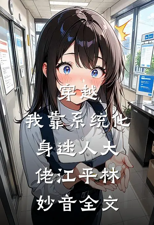 穿越：我靠系统化身迷人大佬江平林妙音全文