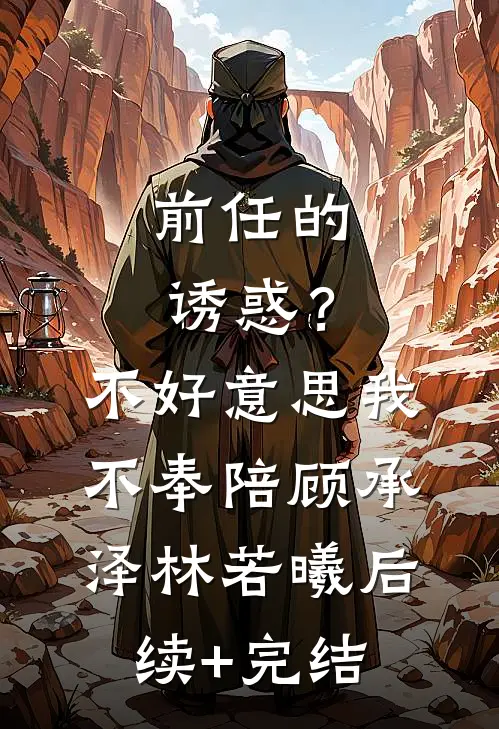 前任的诱惑？不好意思，我不奉陪顾承泽林若曦后续+完结