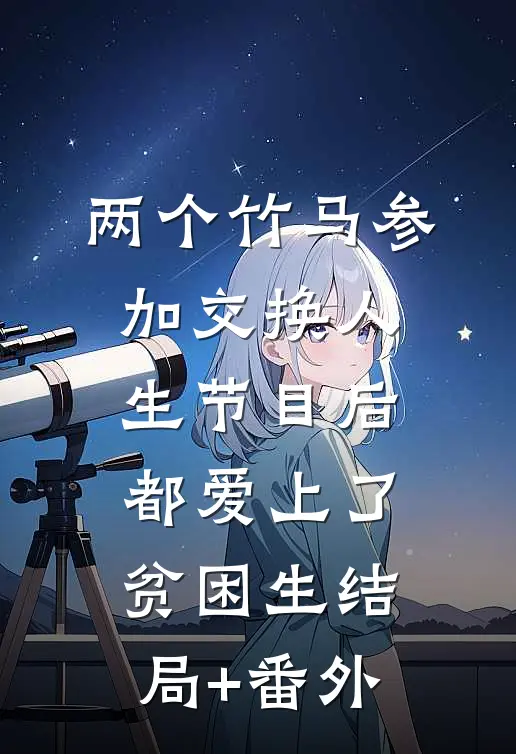 两个竹马参加交换人生节目后，都爱上了贫困生结局+番外