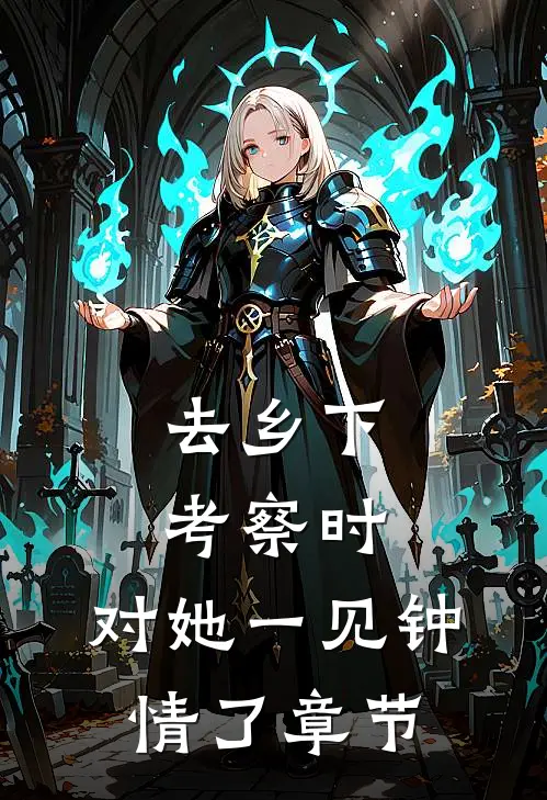 去乡下考察时，对她一见钟情了章节
