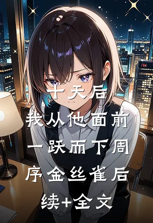 十天后，我从他面前一跃而下周序金丝雀后续+全文