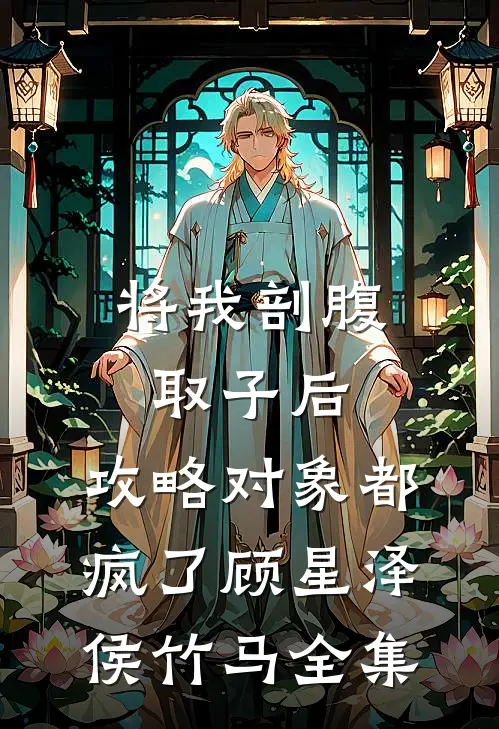 将我剖腹取子后，攻略对象都疯了顾星泽侯竹马全集