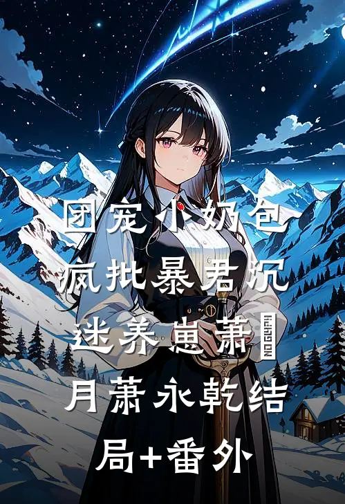 团宠小奶包，疯批暴君沉迷养崽萧璟月萧永乾结局+番外