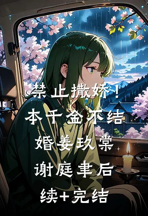 禁止撒娇！本千金不结婚姜玖棠谢庭聿后续+完结