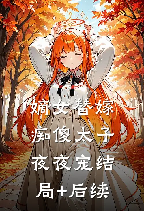 嫡女替嫁，痴傻太子夜夜宠结局+后续