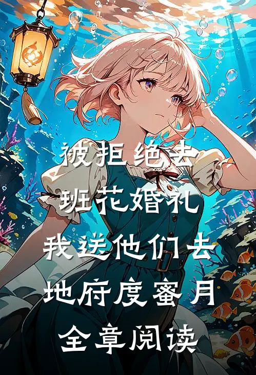 被拒绝去班花婚礼，我送他们去地府度蜜月全章阅读