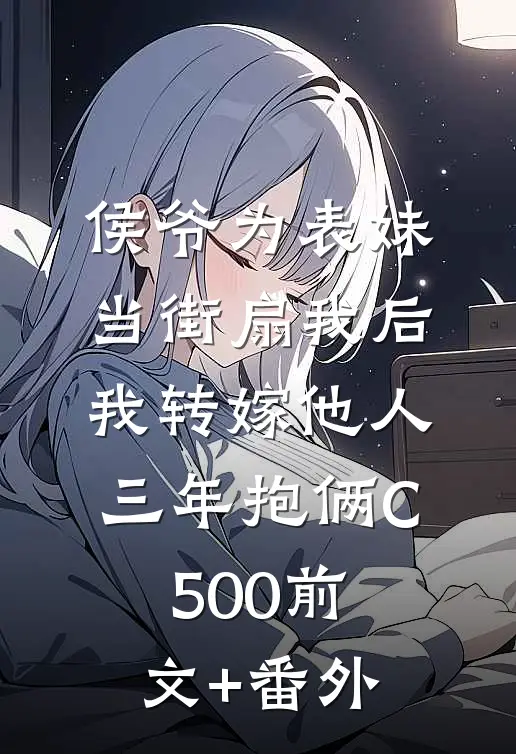 侯爷为表妹当街扇我后，我转嫁他人三年抱俩C500前文+番外