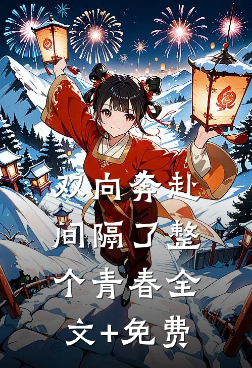 双向奔赴，间隔了整个青春全文+免费
