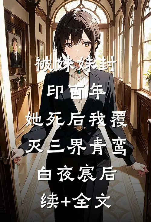 被妹妹封印百年，她死后我覆灭三界青鸾白夜宸后续+全文