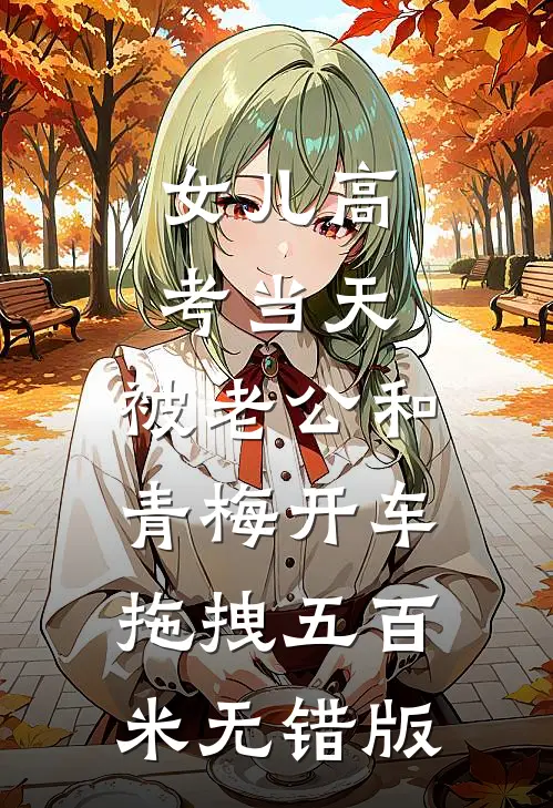 女儿高考当天，被老公和青梅开车拖拽五百米无错版