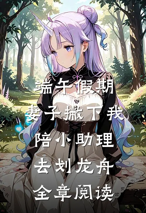 端午假期，妻子撇下我陪小助理去划龙舟全章阅读