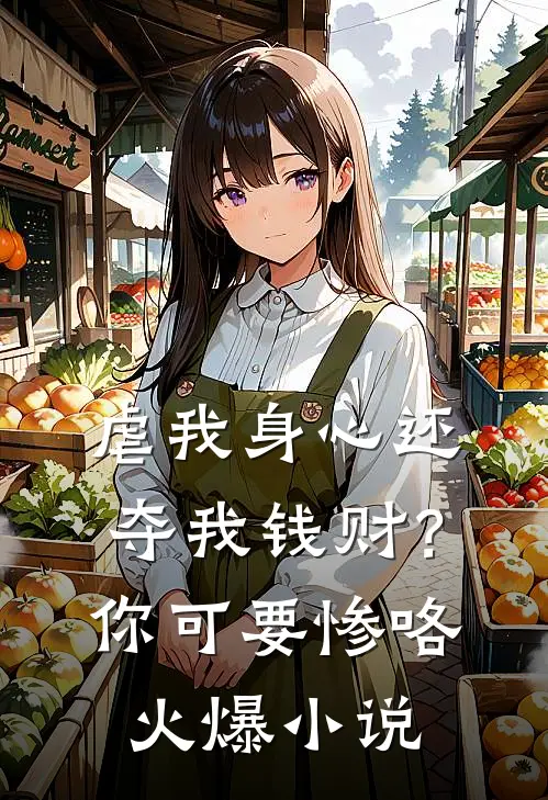虐我身心还夺我钱财？你可要惨咯火爆小说