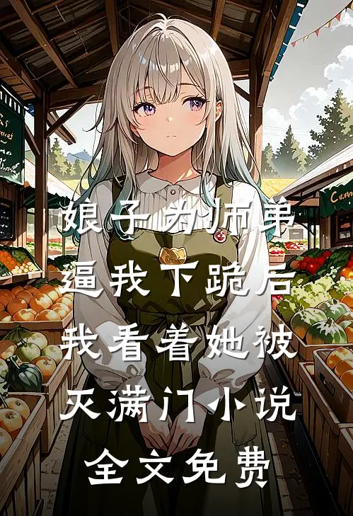 娘子为师弟逼我下跪后，我看着她被灭满门小说全文免费