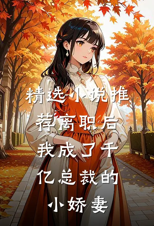 精选小说推荐离职后，我成了千亿总裁的小娇妻