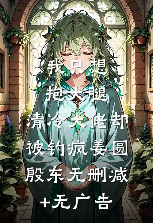 我只想抱大腿，清冷大佬却被钓疯姜圆殷东无删减+无广告