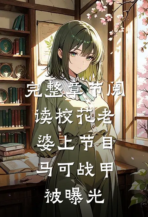 完整章节阅读校花老婆上节目，马可战甲被曝光