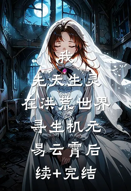 我，先天生灵，在洪荒世界寻生机元易云霄后续+完结