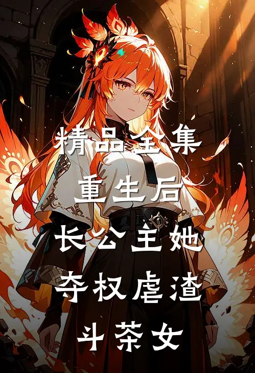精品全集重生后，长公主她夺权虐渣斗茶女